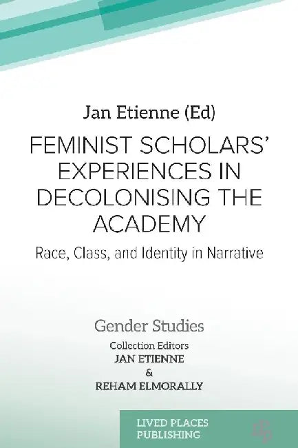 Feminist Scholars' Experiences in Decolonising the Academy: Race, Class, and Identity in Narrative by Jan Etienne
