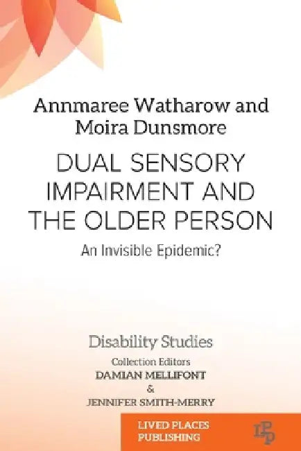 Dual Sensory Impairment and the Older Person: An Invisible Epidemic? by Annmaree Watharow