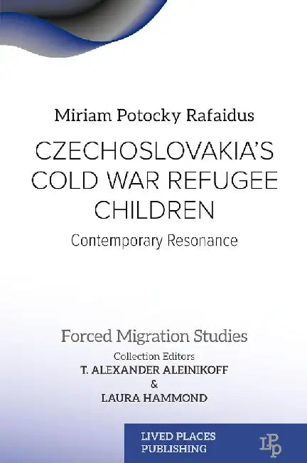 Czechoslovakia's Cold War Refugee Children: Contemporary Resonance by Miriam Potocky Rafaidus