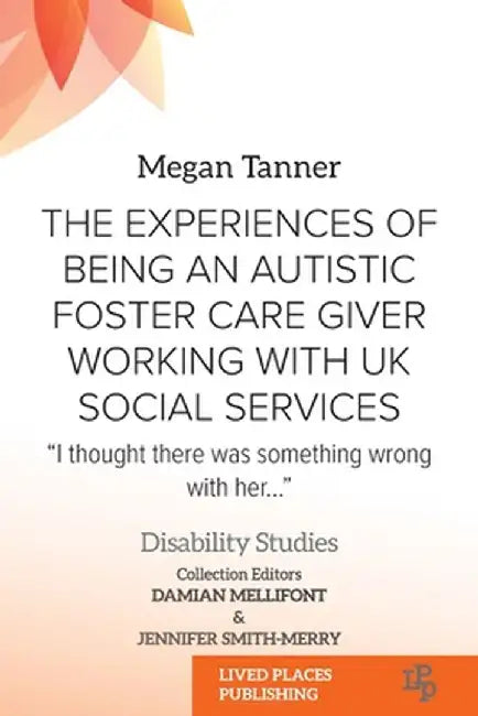 The Experiences of Being an Autistic Foster Care Giver Working with UK Social Services: "I thought there was something wrong with her..." by Megan Tanner