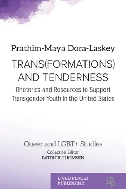 Trans(formations) and Tenderness: Rhetorics and Resources to Support Transgender Youth in the United States by Prathim-Maya Dora-Laskey