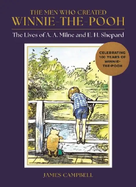 The Men Who Created Winnie-the-Pooh: The Lives of A. A. Milne and E. H. Shepard by James Campbell