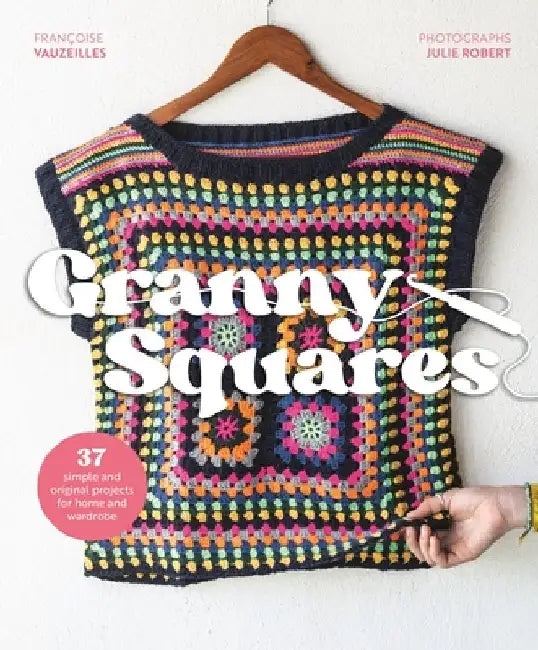 Granny Squares: Over 35 Simple and Original Projects for Home and Wardrobe by Francoise Vauzeilles