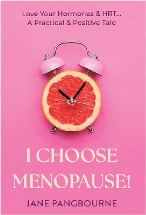 I Choose Menopause: Love Your Hormones & HRT...A Practical & Positive Tale by Jane Pangbourne