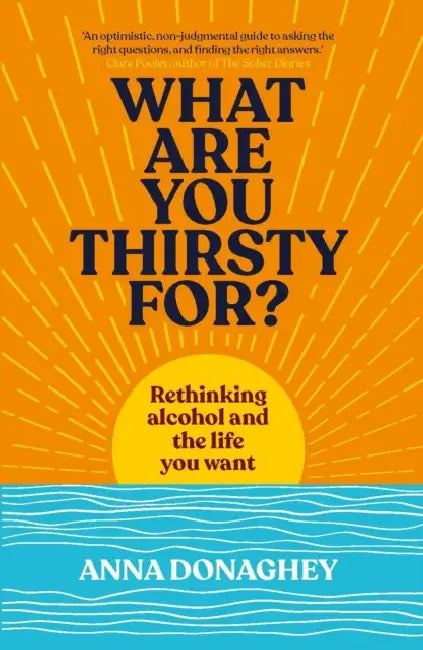 What Are You Thirsty For?: Rethinking alcohol and the life you want by Anna Donaghey