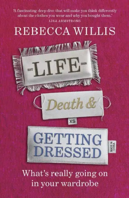 Life, Death and Getting Dressed: What's Really Going on in Your Wardrobe by Rebecca Willis