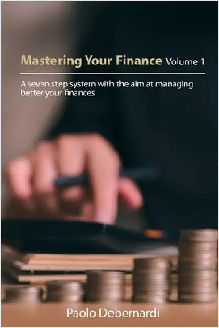 Mastering Your Finance Volume 1: A seven step system with the aim at managing better your finances by Debernardi, Paolo