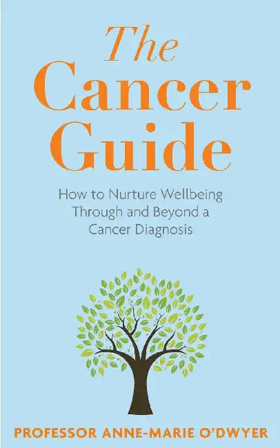 The Cancer Guide: How to Nurture Wellbeing Through and Beyond a Cancer Diagnosis by Anne-Marie O'Dwyer