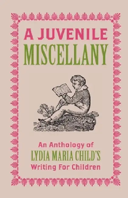 A Juvenile Miscellany: An Anthology of Lydia Maria Child's Writing for Children (Annotated) by Lydia Maria Child
