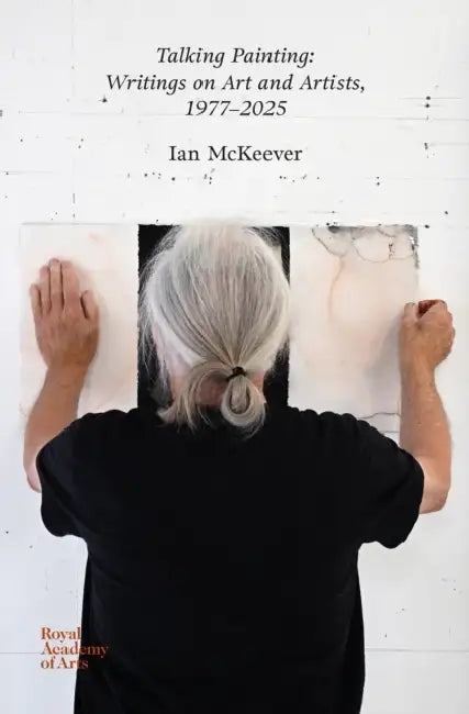Talking Painting: Writings on Art and Artists, 1977-2025: Ian McKeever by Ian McKeever