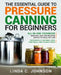 The Essential Guide to Pressure Canning for Beginners: All-In-One cookbook with Safe, Easy, and Delicious Recipes for Meals in a Jar! Successfully Can by Linda C. Johnson