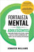 Fortaleza mental para adolescentes: ¡Aprovecha el poder de tu mente y avanza hacia una versión mentalmente más fuerte y con más conﬁanza de ti by Williams, Jennifer
