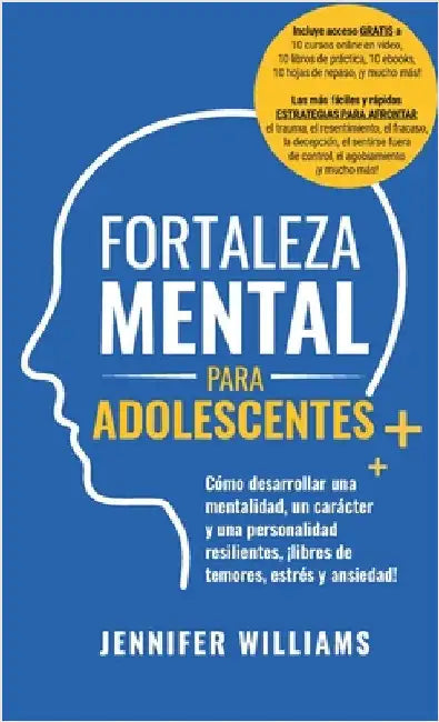 Fortaleza mental para adolescentes: ¡Cómo desarrollar una mentalidad, un carácter y una personalidad resilientes libre de temores, estrés y ansiedad! by Williams, Jennifer