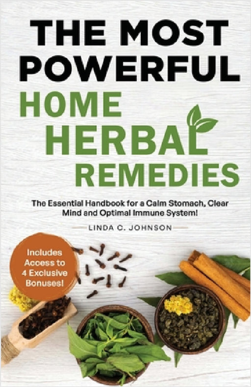 The Most Powerful Home Herbal Remedies: The Essential Handbook for a Calm Stomach, Clear Mind and Optimal Immune System! by Linda C. Johnson