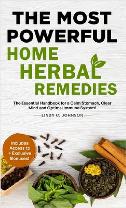 The Most Powerful Home Herbal Remedies: The Essential Handbook for a Calm Stomach, Clear Mind and Optimal Immune System! by Linda C. Johnson