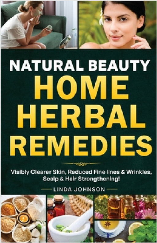 Natural Beauty Home Herbal Remedies: Book For Visibly Clearer & Brighter Skin, Anti-Aging Boosters for Fine lines & Wrinkles, Scalp & Hair Strengtheni by Linda C. Johnson