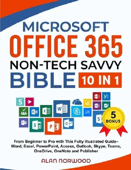 Microsoft Office 365 Non-Tech Savvy Bible: [10 in 1]: From Beginner to Pro with This Fully Illustrated Guide- Word, Excel, PowerPoint, Access, Outlook by Alan Norwood