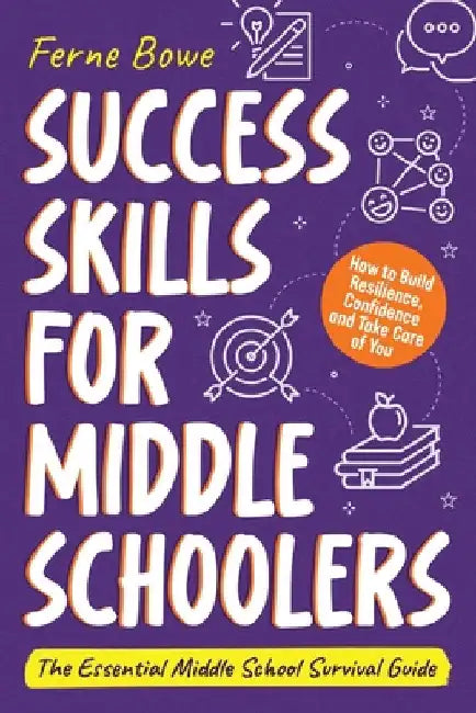 Success Skills for Middle Schoolers: How to Build Resilience, Confidence and Take Care of You. The Essential Middle School Survival Guide by Bowe, Ferne