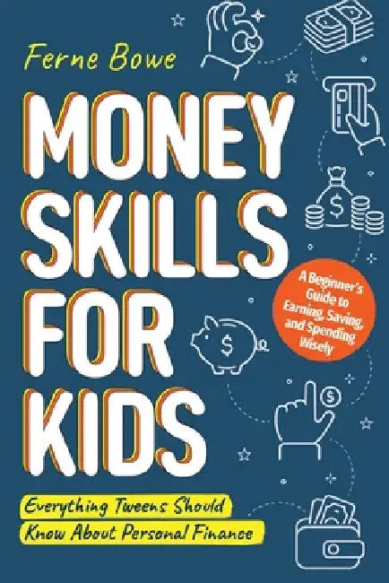 Money Skills for Kids: A Beginner's Guide to Earning, Saving, and Spending Wisely. Everything Tweens Should Know About Personal Finance by Bowe, Ferne