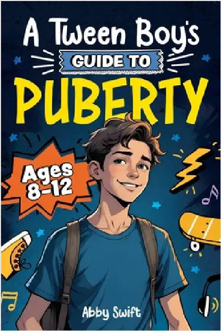 A Tween Boy's Guide to Puberty: Everything You Need to Know About Your Body, Mind, and Emotions When Growing Up. For Boys Age 8-12 by Swift, Abby