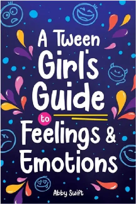 A Tween Girl's Guide to Feelings and Emotions: Mastering Self-Love and Building Self-Esteem. The Essential Emotional Wellness Handbook by Swift, Abby