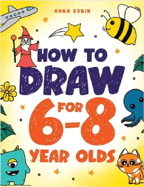 How to Draw for 6-8 Year Olds: Learn to Draw Cute Animals, Gifts, Magical Things and Other Cool Stuff Book for Kids Age 6+ by Robin, Anna