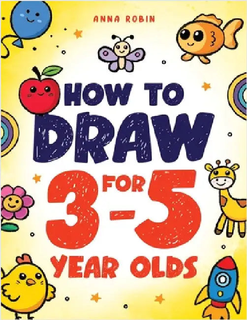 How to Draw for 3-5 Year Olds: Learn to Draw Cute Pets, Farm Animals and Other Magical Things Book for Kids Age 3+ by Robin, Anna