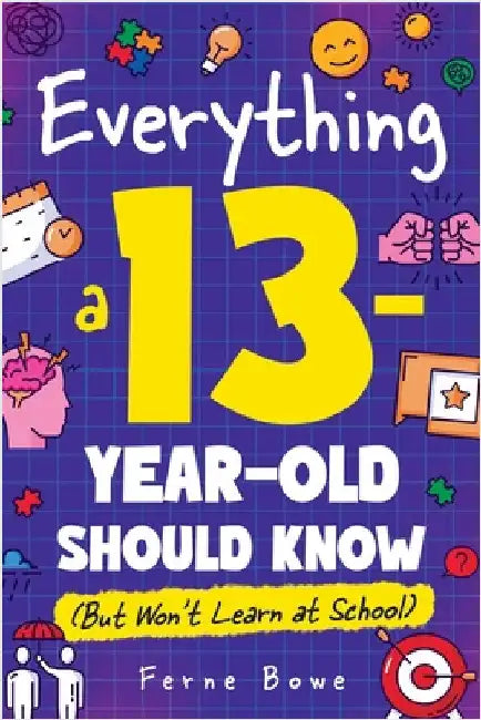 Everything a 13 Year Old Should Know (But Won't Learn at School): 100+ Essential Life Skills for Self-Confidence, Happiness, and Success by Bowe, Ferne