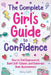 The Complete Girl's Guide to Confidence: How to Feel Empowered, Build Self-Esteem, and Celebrate Your Awesomeness by Swift, Abby