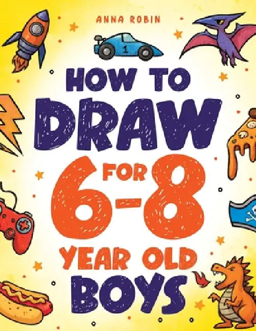 How to Draw for 6-8 Year Old Boys: Learn to Draw Cute Monsters, Dinosaurs and Other Cool Stuff Fun Book for Boys Age 6+ by Anna Robin