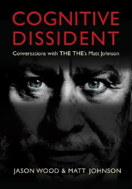 Cognitive Dissident: Conversations with the The's Matt Johnson by Matt Johnson, Jason Wood