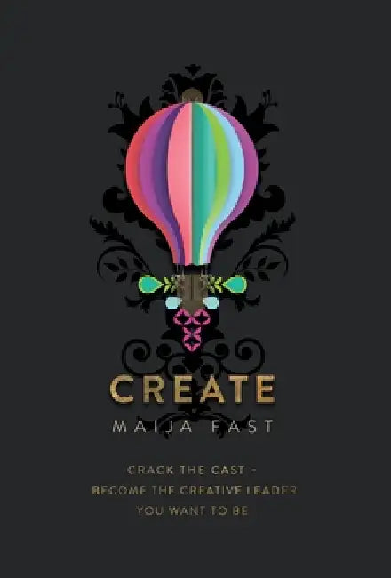 Create: Crack the Cast - Become the Creative Leader You Want to Be by Maija Fast