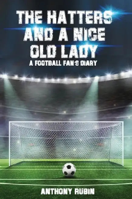 The Hatters and a Nice Old Lady: A Football Fan's Diary by Anthony Rubin