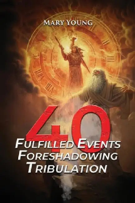 40 Fulfilled Events Foreshadowing Tribulation by Mary Young