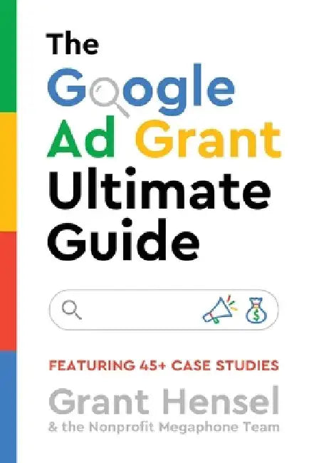 The Google Ad Grant Ultimate Guide: Featuring 45+ Case Studies by Grant Hensel