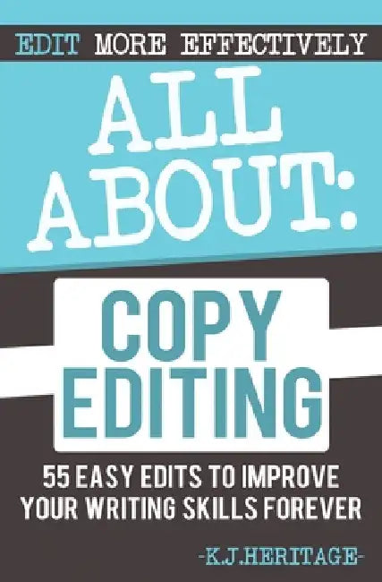 All About Copyediting: 55 Easy Edits to Improve Your Writing Skills Forever by K. J. Heritage