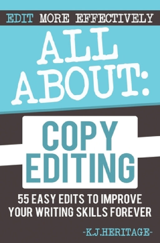 All About Copyediting: 55 Easy Edits to Improve Your Writing Skills Forever by K. J. Heritage