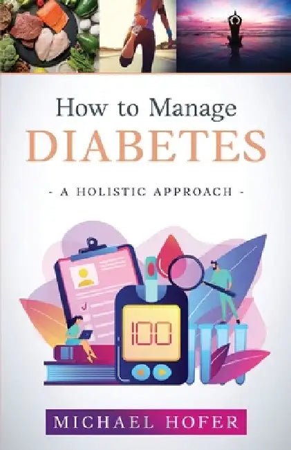 How to Manage Diabetes; A Holistic Approach by Michael Hofer