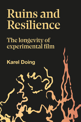 Ruins and Resilience: The Longevity of Experimental Film by Karel Doing