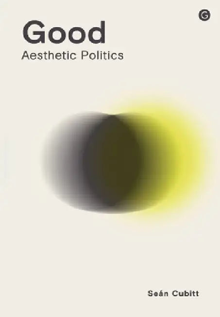 Good: Aesthetic Politics by Sean Cubitt