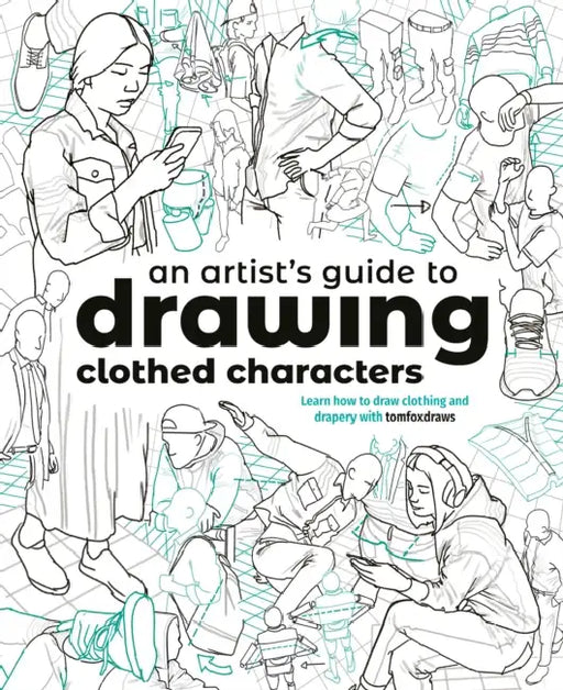An Artist's Guide to Drawing Clothed Characters: Learn How to Draw Clothing and Drapery with Tomfoxdraws by Tom Fox, Publishing