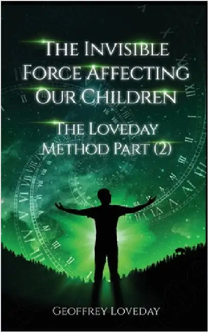 The Invisible Force Affecting Our Children: The Loveday Method Part 2 by Loveday, Geoffrey