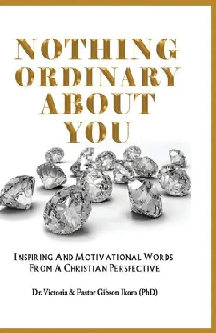 Nothing Ordinary About You: Inspiring and Motivational Words from a Christian Perspective by Gibson Ikoro