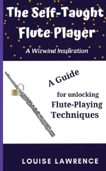 The Self-Taught Flute Player: A Guide for Unlocking Flute-Playing Techniques by Louise Lawrence