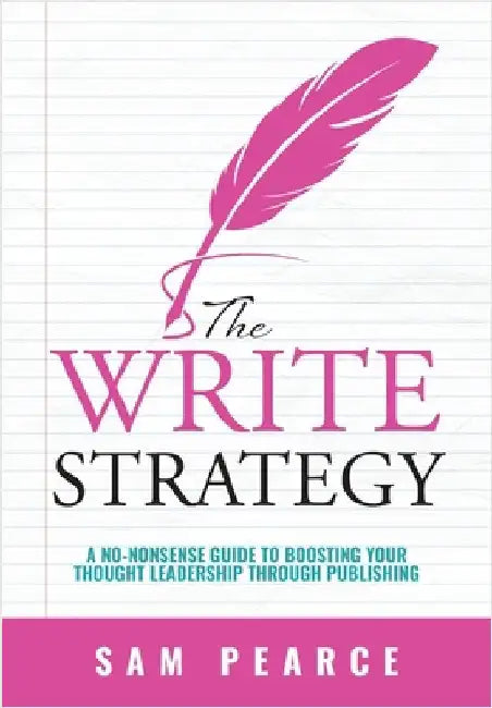 The Write Strategy: A No-Nonsense Guide to Boosting your Thought Leadership through Publishing by Pearce, Sam