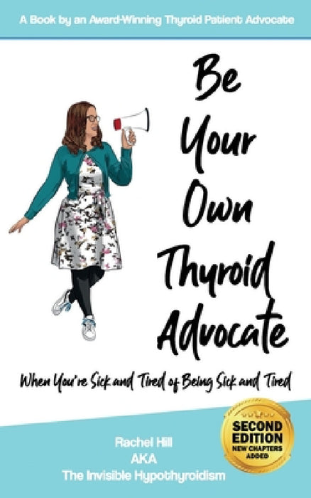 Be Your Own Thyroid Advocate: When You're Sick and Tired of Being Sick and Tired by Rachel Hill