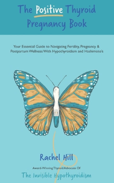 The Positive Thyroid Pregnancy Book: Your Essential Guide to Navigating Fertility, Pregnancy & Postpartum Wellness With Hypothyroidism and Hashimoto's by Rachel Hill