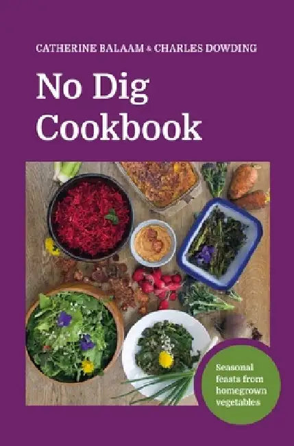 No Dig Cookbook: Seasonal Feasts from Homegrown Vegetables by Charles Dowding