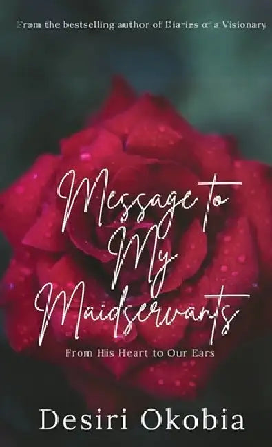 Message to My Maidservants: From His Heart to Our Ears by Desiri Okobia