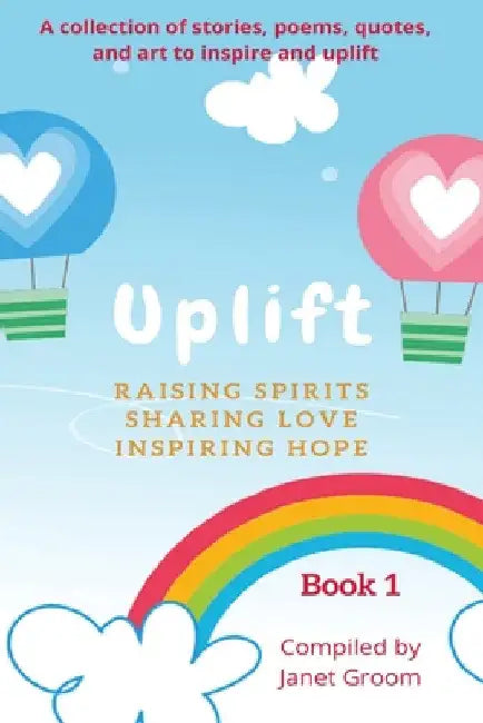 UPLIFT - Book 1: A collection of inspirational stories, poems, motivational quotes, and art to inspire and uplift. by Janet Groom